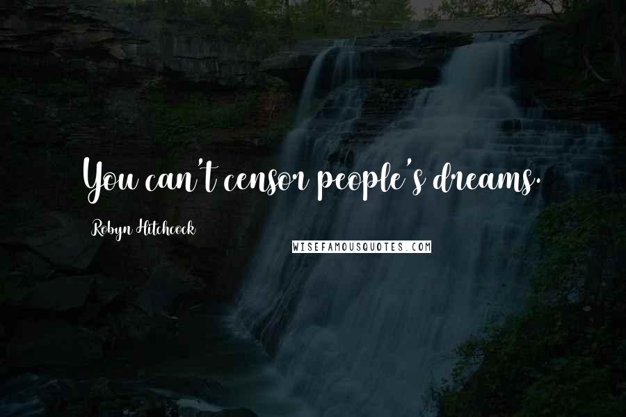 Robyn Hitchcock Quotes: You can't censor people's dreams.