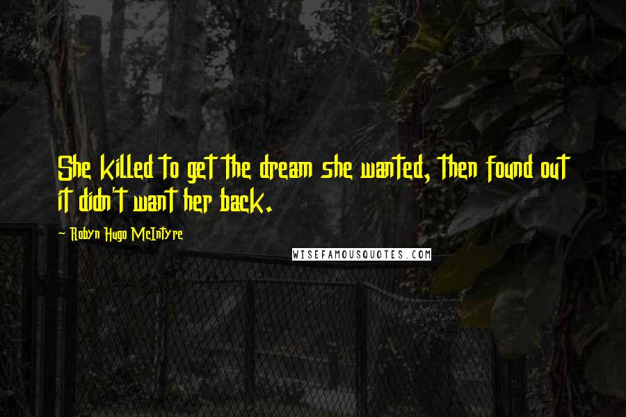 Robyn Hugo McIntyre Quotes: She killed to get the dream she wanted, then found out it didn't want her back.
