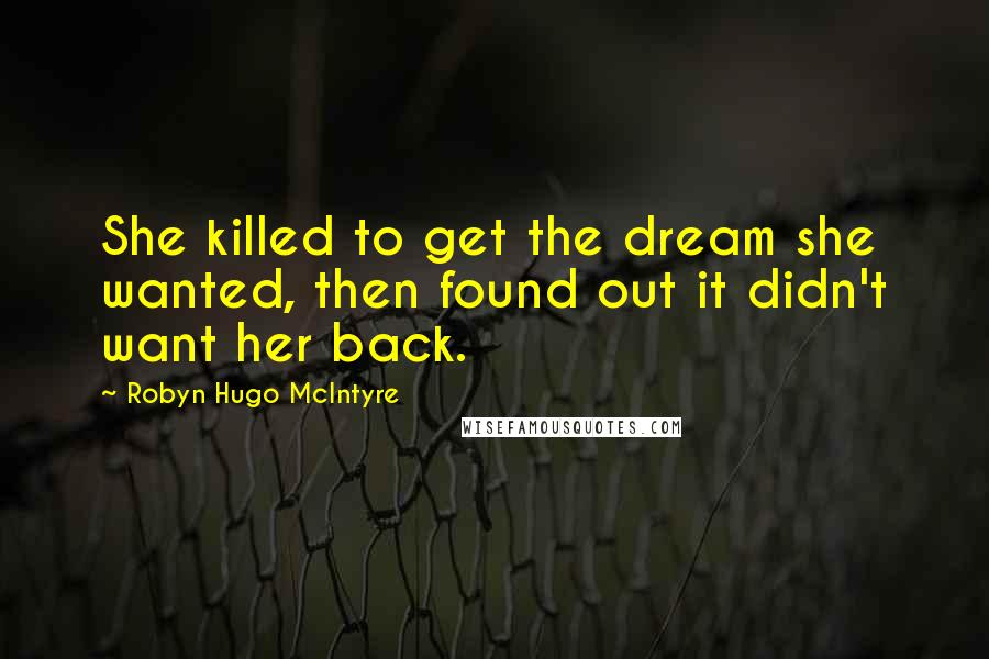 Robyn Hugo McIntyre Quotes: She killed to get the dream she wanted, then found out it didn't want her back.