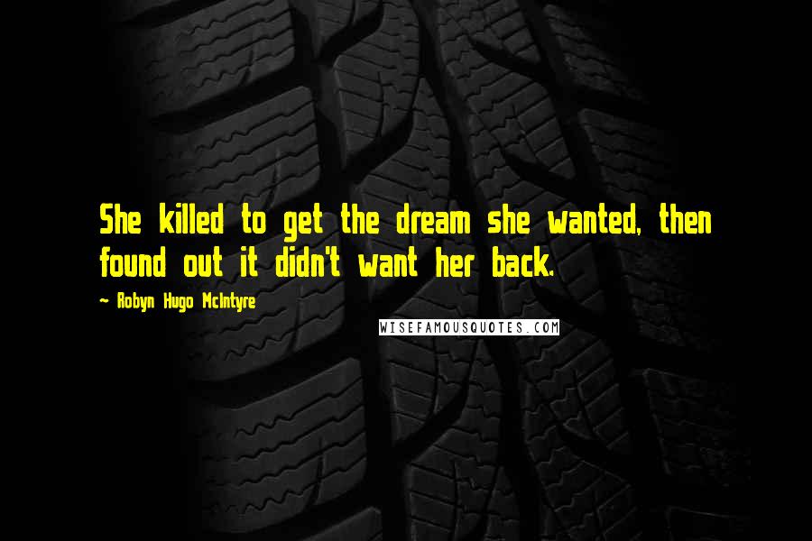 Robyn Hugo McIntyre Quotes: She killed to get the dream she wanted, then found out it didn't want her back.
