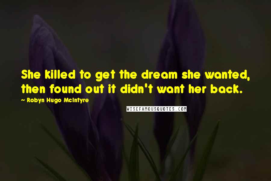 Robyn Hugo McIntyre Quotes: She killed to get the dream she wanted, then found out it didn't want her back.