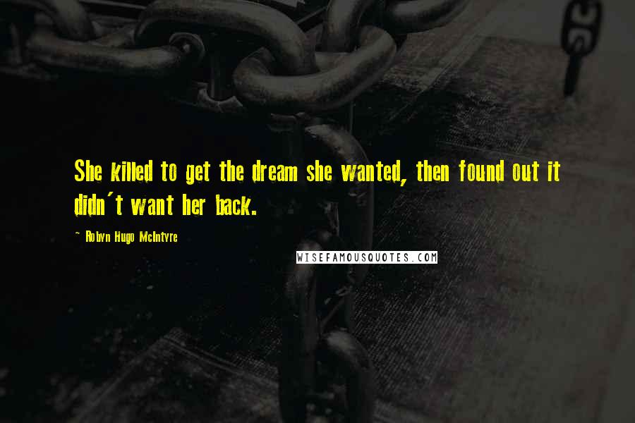 Robyn Hugo McIntyre Quotes: She killed to get the dream she wanted, then found out it didn't want her back.