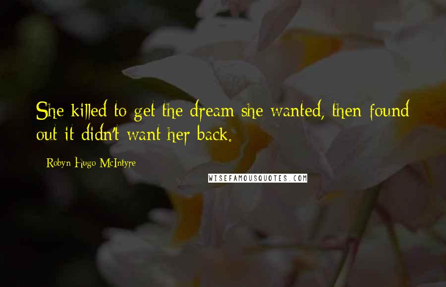 Robyn Hugo McIntyre Quotes: She killed to get the dream she wanted, then found out it didn't want her back.