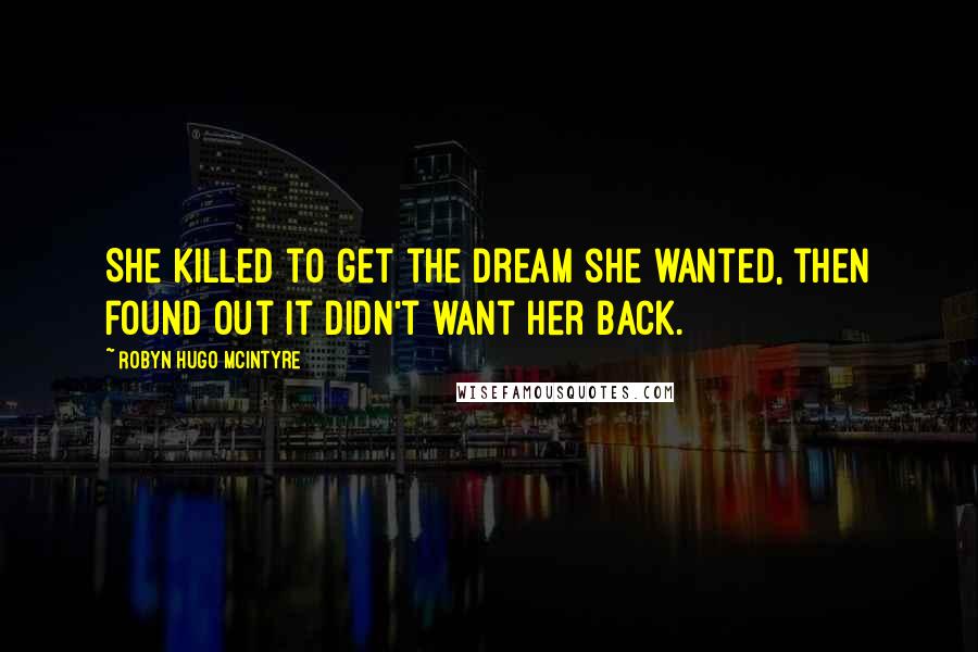 Robyn Hugo McIntyre Quotes: She killed to get the dream she wanted, then found out it didn't want her back.