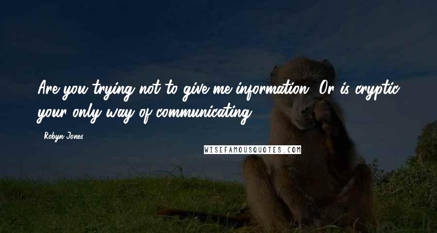 Robyn Jones Quotes: Are you trying not to give me information? Or is cryptic your only way of communicating?