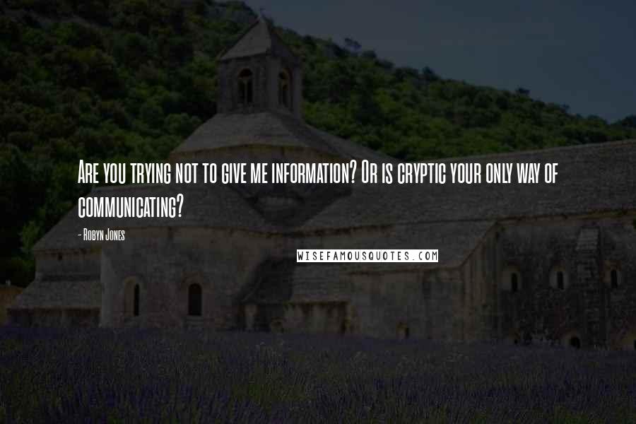 Robyn Jones Quotes: Are you trying not to give me information? Or is cryptic your only way of communicating?