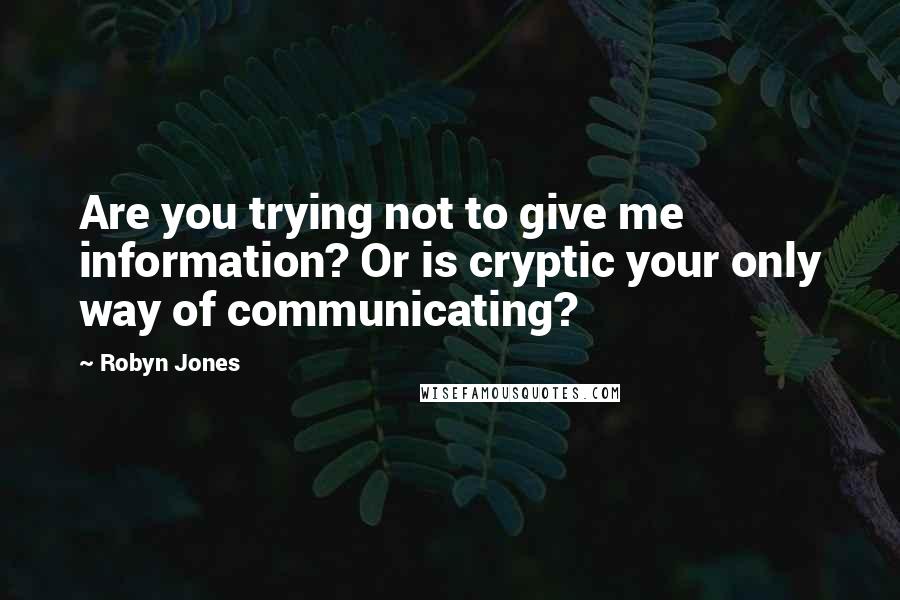 Robyn Jones Quotes: Are you trying not to give me information? Or is cryptic your only way of communicating?