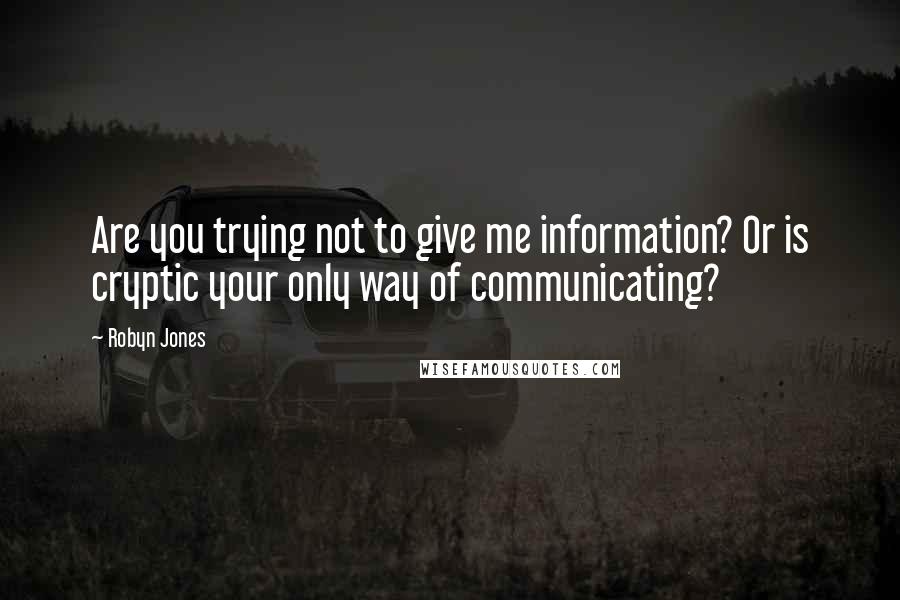 Robyn Jones Quotes: Are you trying not to give me information? Or is cryptic your only way of communicating?