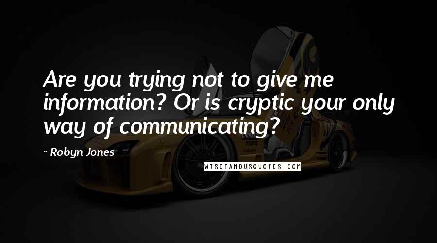 Robyn Jones Quotes: Are you trying not to give me information? Or is cryptic your only way of communicating?