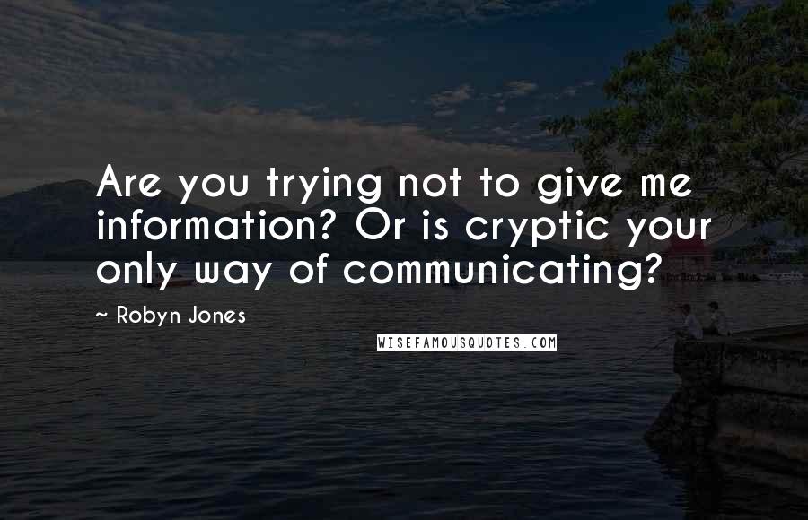 Robyn Jones Quotes: Are you trying not to give me information? Or is cryptic your only way of communicating?