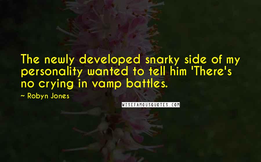 Robyn Jones Quotes: The newly developed snarky side of my personality wanted to tell him 'There's no crying in vamp battles.