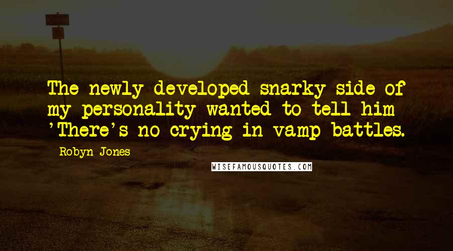 Robyn Jones Quotes: The newly developed snarky side of my personality wanted to tell him 'There's no crying in vamp battles.