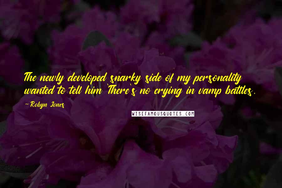 Robyn Jones Quotes: The newly developed snarky side of my personality wanted to tell him 'There's no crying in vamp battles.