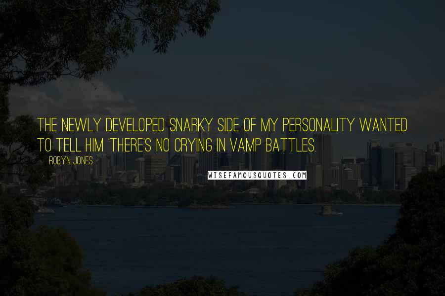 Robyn Jones Quotes: The newly developed snarky side of my personality wanted to tell him 'There's no crying in vamp battles.