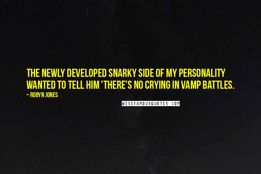 Robyn Jones Quotes: The newly developed snarky side of my personality wanted to tell him 'There's no crying in vamp battles.