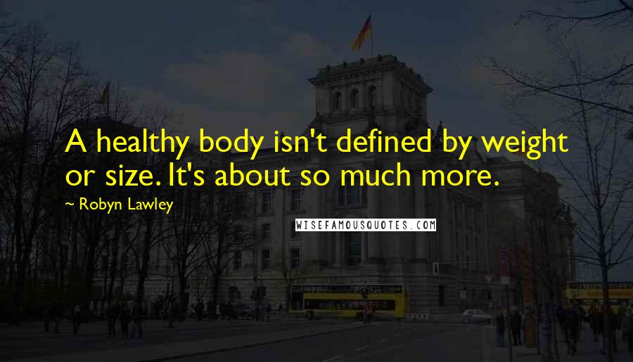 Robyn Lawley Quotes: A healthy body isn't defined by weight or size. It's about so much more.