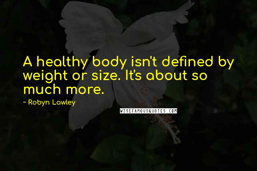 Robyn Lawley Quotes: A healthy body isn't defined by weight or size. It's about so much more.