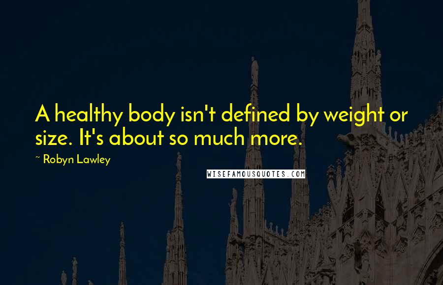 Robyn Lawley Quotes: A healthy body isn't defined by weight or size. It's about so much more.
