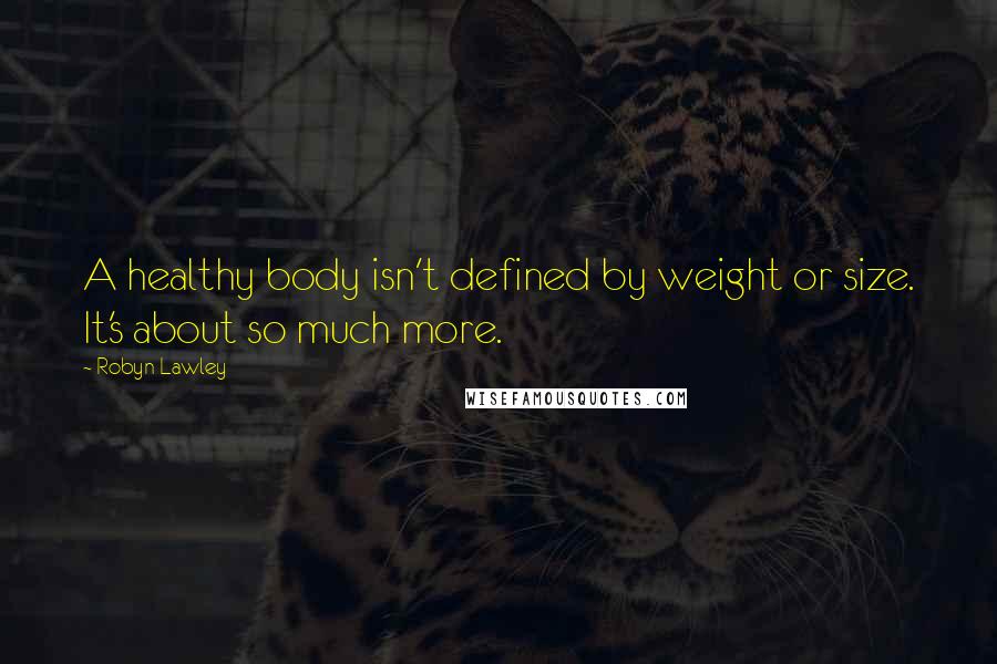 Robyn Lawley Quotes: A healthy body isn't defined by weight or size. It's about so much more.