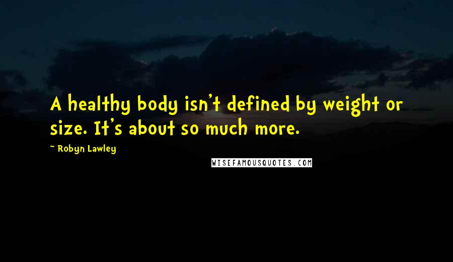 Robyn Lawley Quotes: A healthy body isn't defined by weight or size. It's about so much more.