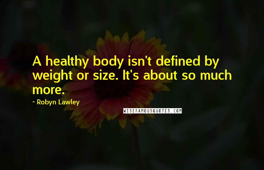 Robyn Lawley Quotes: A healthy body isn't defined by weight or size. It's about so much more.