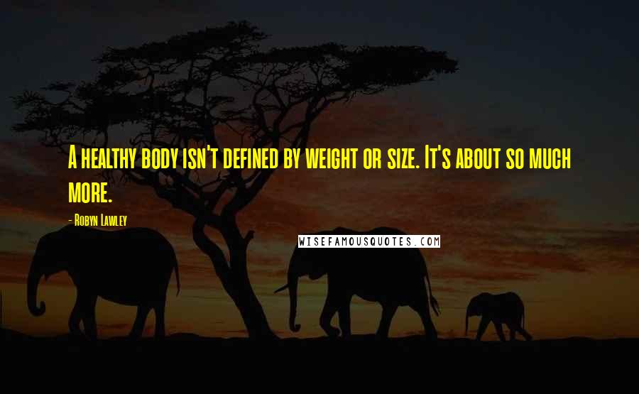 Robyn Lawley Quotes: A healthy body isn't defined by weight or size. It's about so much more.