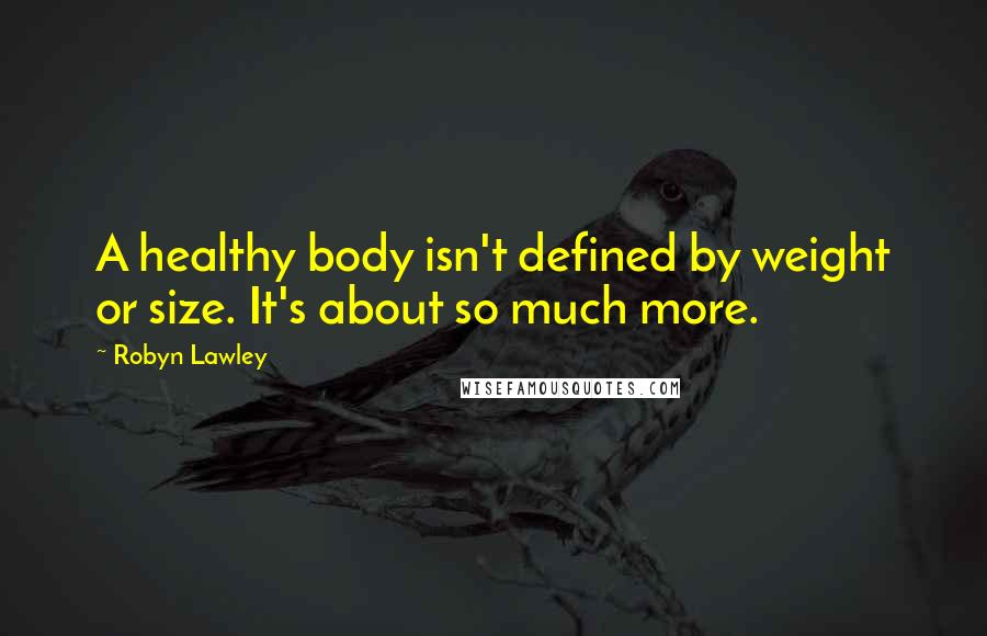 Robyn Lawley Quotes: A healthy body isn't defined by weight or size. It's about so much more.