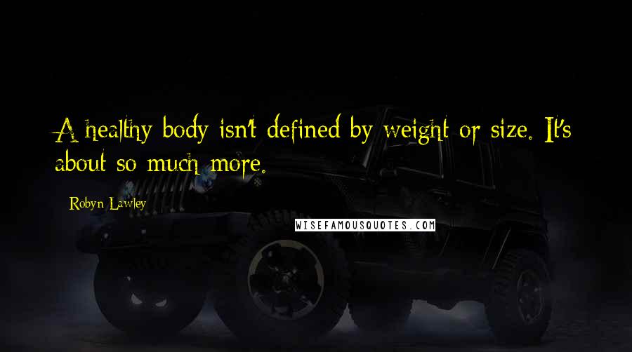 Robyn Lawley Quotes: A healthy body isn't defined by weight or size. It's about so much more.
