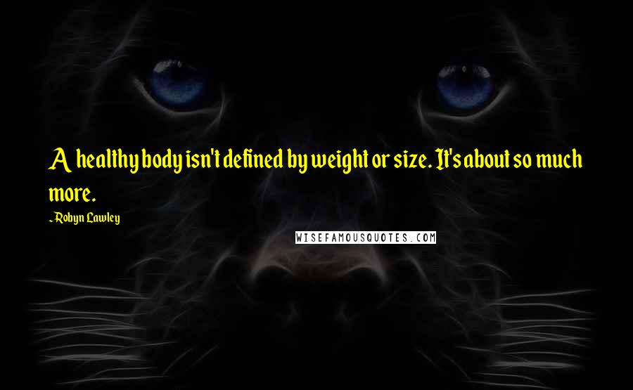 Robyn Lawley Quotes: A healthy body isn't defined by weight or size. It's about so much more.