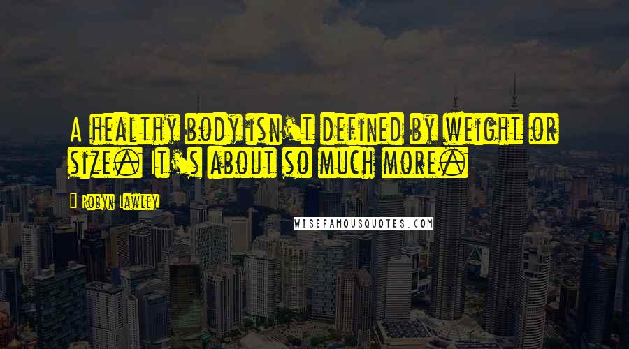 Robyn Lawley Quotes: A healthy body isn't defined by weight or size. It's about so much more.