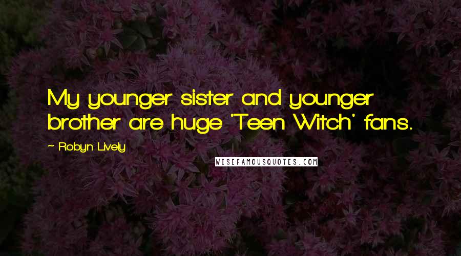 Robyn Lively Quotes: My younger sister and younger brother are huge 'Teen Witch' fans.