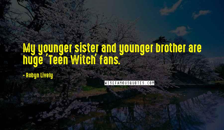Robyn Lively Quotes: My younger sister and younger brother are huge 'Teen Witch' fans.