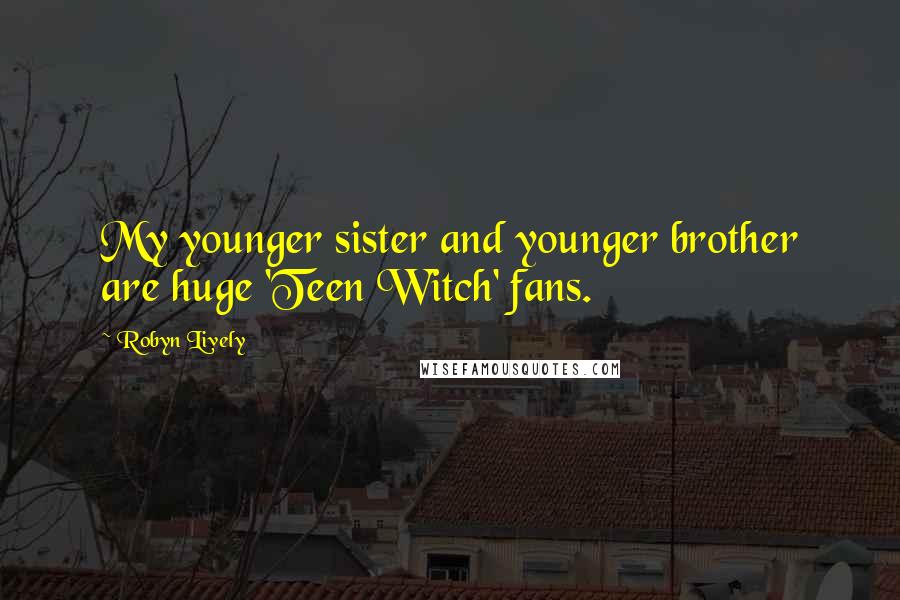 Robyn Lively Quotes: My younger sister and younger brother are huge 'Teen Witch' fans.
