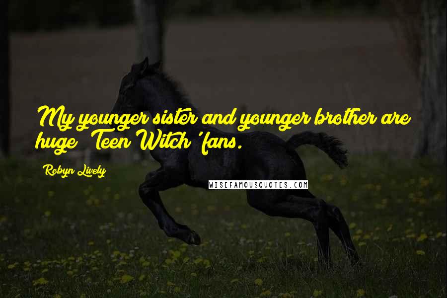 Robyn Lively Quotes: My younger sister and younger brother are huge 'Teen Witch' fans.