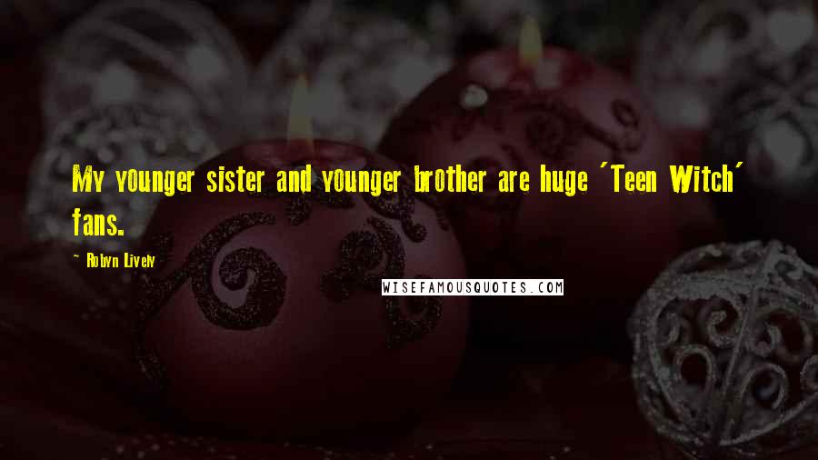 Robyn Lively Quotes: My younger sister and younger brother are huge 'Teen Witch' fans.