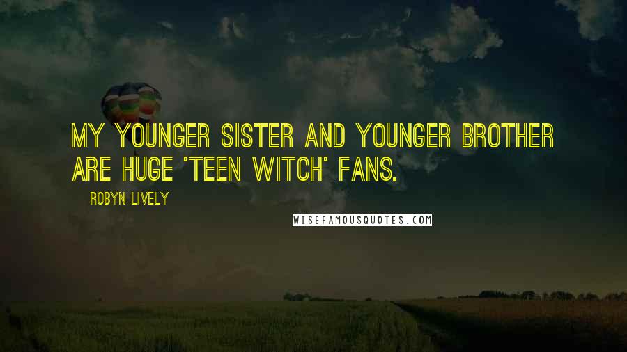 Robyn Lively Quotes: My younger sister and younger brother are huge 'Teen Witch' fans.