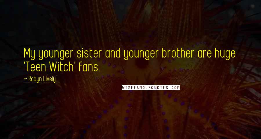 Robyn Lively Quotes: My younger sister and younger brother are huge 'Teen Witch' fans.