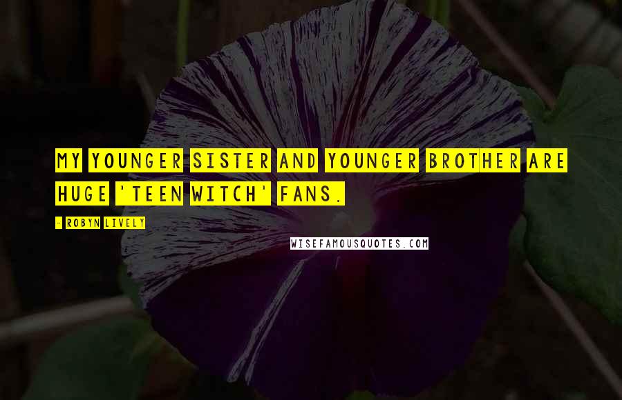 Robyn Lively Quotes: My younger sister and younger brother are huge 'Teen Witch' fans.