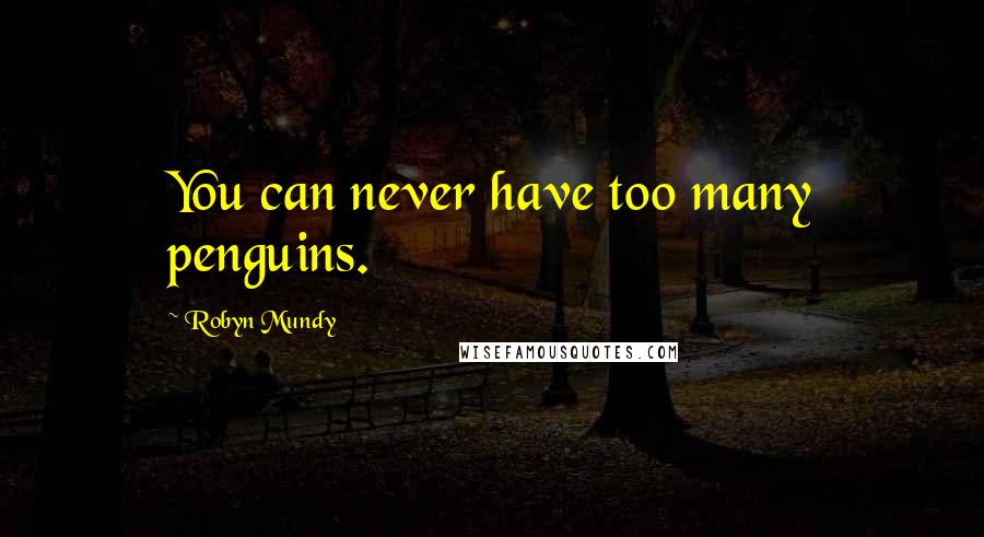 Robyn Mundy Quotes: You can never have too many penguins.