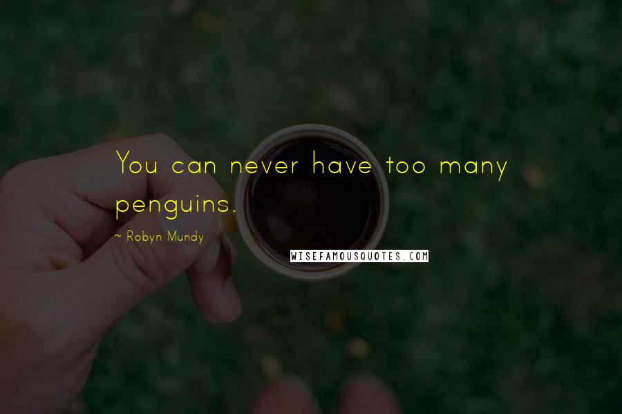 Robyn Mundy Quotes: You can never have too many penguins.