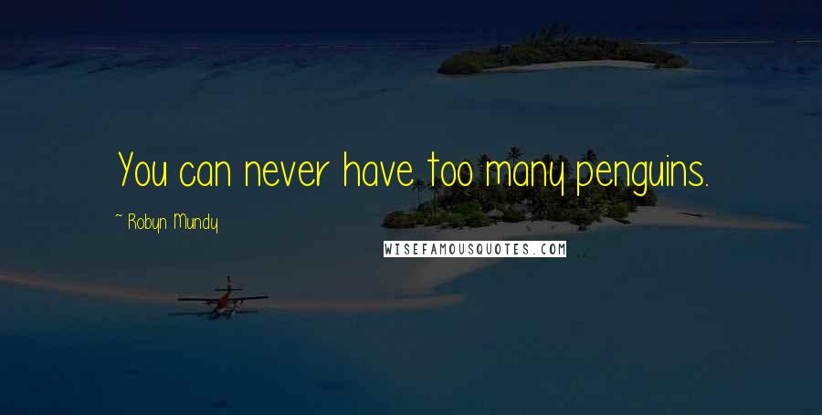 Robyn Mundy Quotes: You can never have too many penguins.