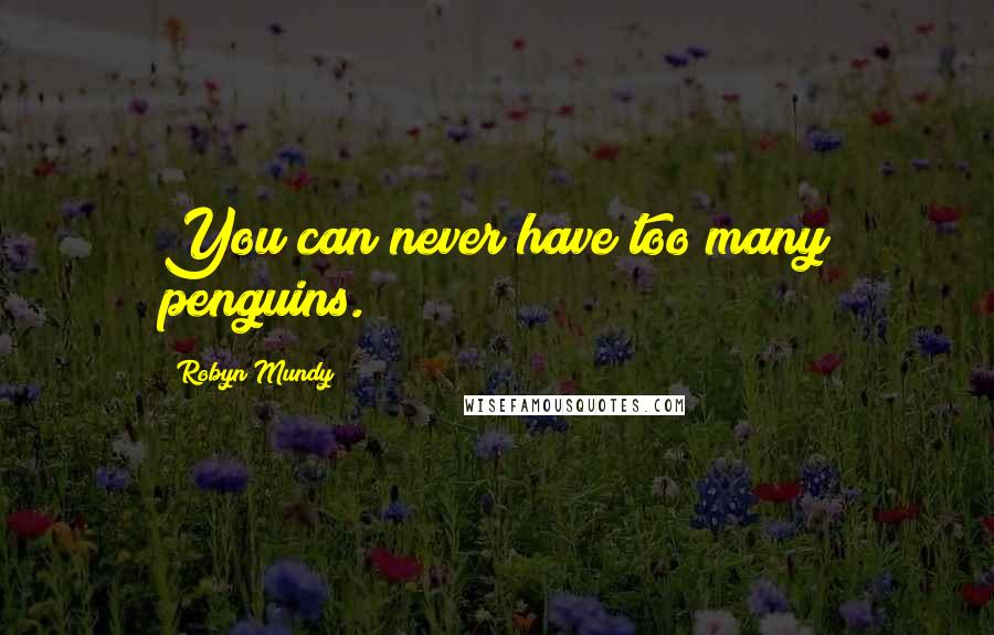 Robyn Mundy Quotes: You can never have too many penguins.