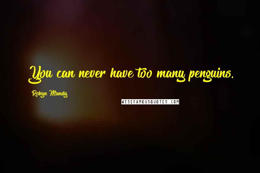 Robyn Mundy Quotes: You can never have too many penguins.