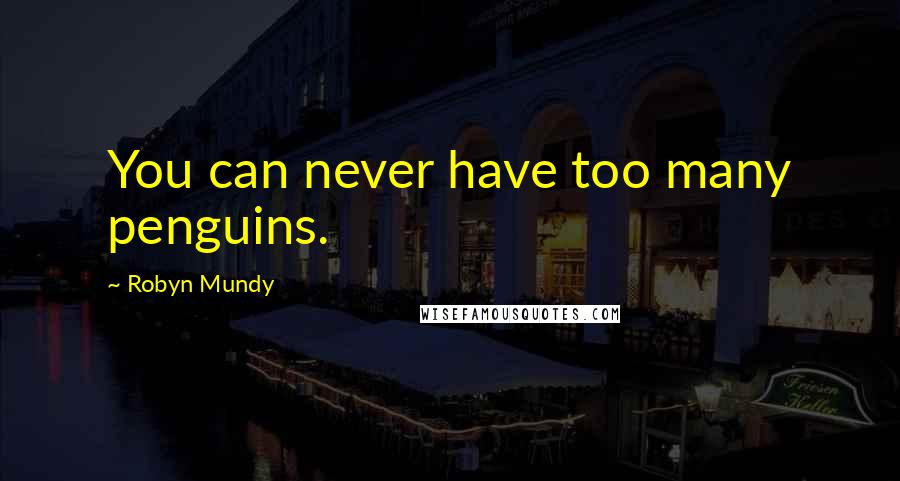 Robyn Mundy Quotes: You can never have too many penguins.
