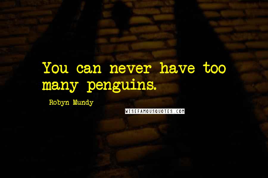 Robyn Mundy Quotes: You can never have too many penguins.