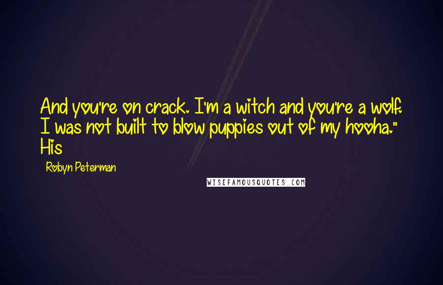 Robyn Peterman Quotes: And you're on crack. I'm a witch and you're a wolf. I was not built to blow puppies out of my hooha." His