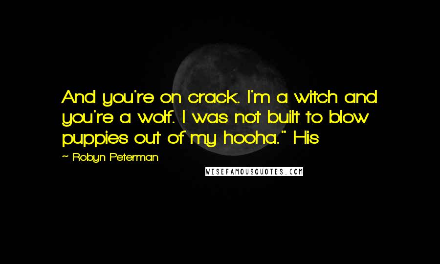 Robyn Peterman Quotes: And you're on crack. I'm a witch and you're a wolf. I was not built to blow puppies out of my hooha." His