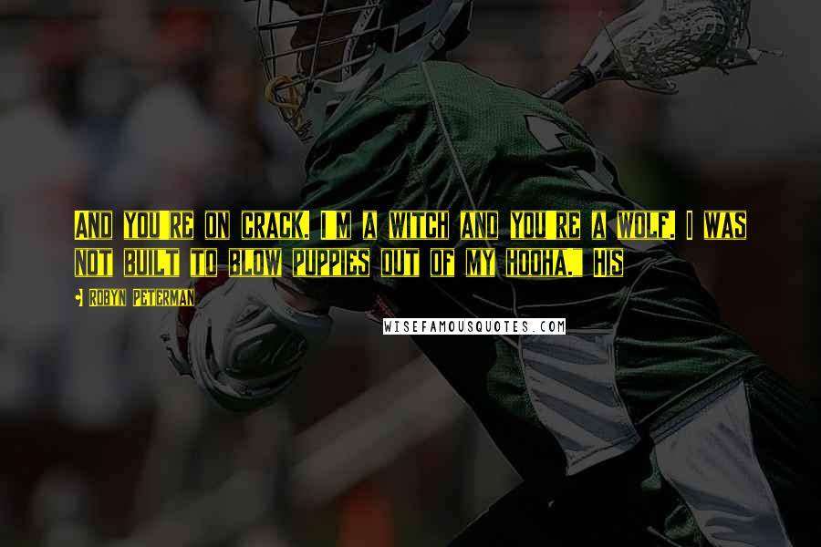 Robyn Peterman Quotes: And you're on crack. I'm a witch and you're a wolf. I was not built to blow puppies out of my hooha." His