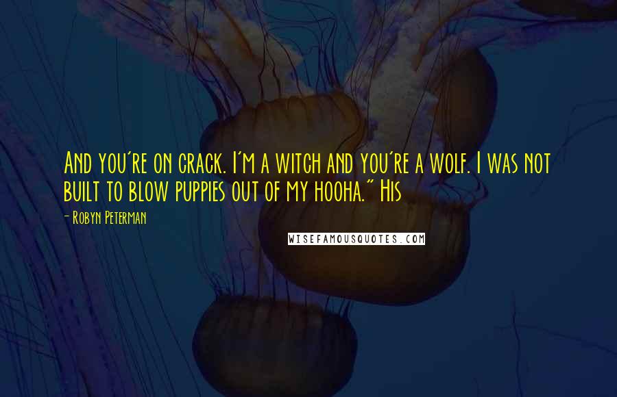 Robyn Peterman Quotes: And you're on crack. I'm a witch and you're a wolf. I was not built to blow puppies out of my hooha." His