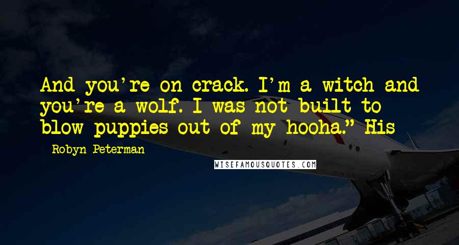 Robyn Peterman Quotes: And you're on crack. I'm a witch and you're a wolf. I was not built to blow puppies out of my hooha." His